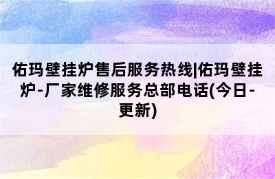 佑玛壁挂炉售后服务热线|佑玛壁挂炉-厂家维修服务总部电话(今日-更新)